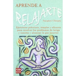 Aprende a relajarte. Ejercicios prácticos, simples y eficaces para resolver los problemas de fatiga y tensión